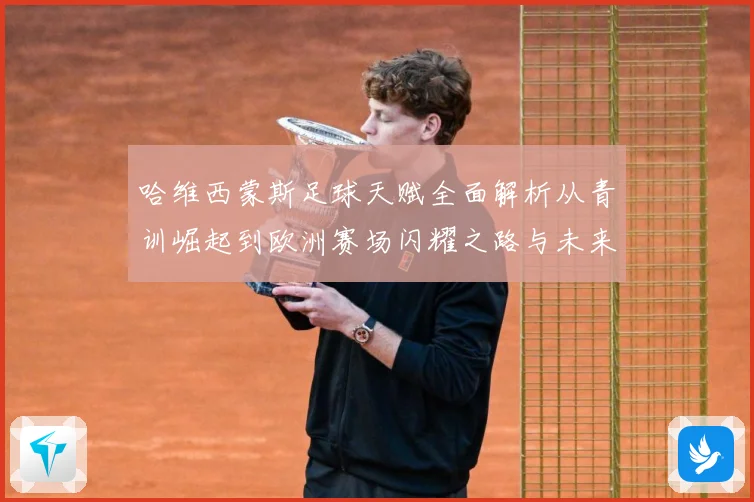 哈维西蒙斯足球天赋全面解析从青训崛起到欧洲赛场闪耀之路与未来前景展望