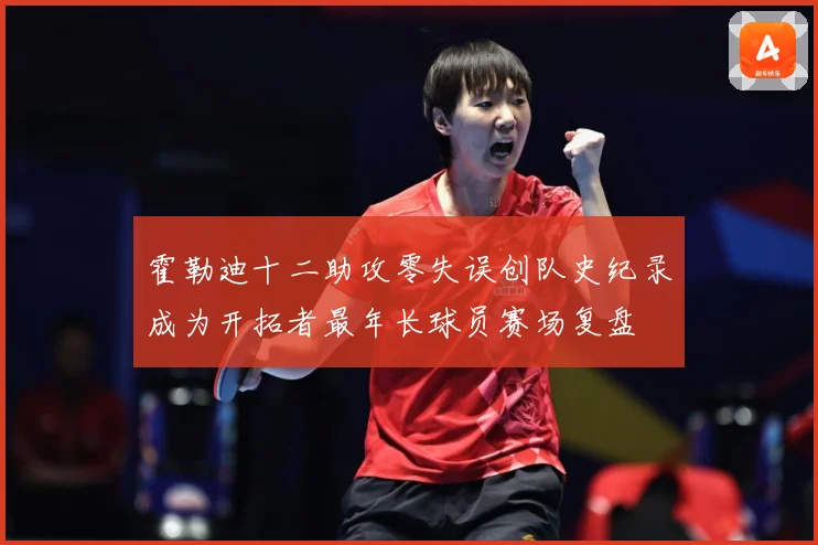 霍勒迪十二助攻零失误创队史纪录成为开拓者最年长球员赛场复盘