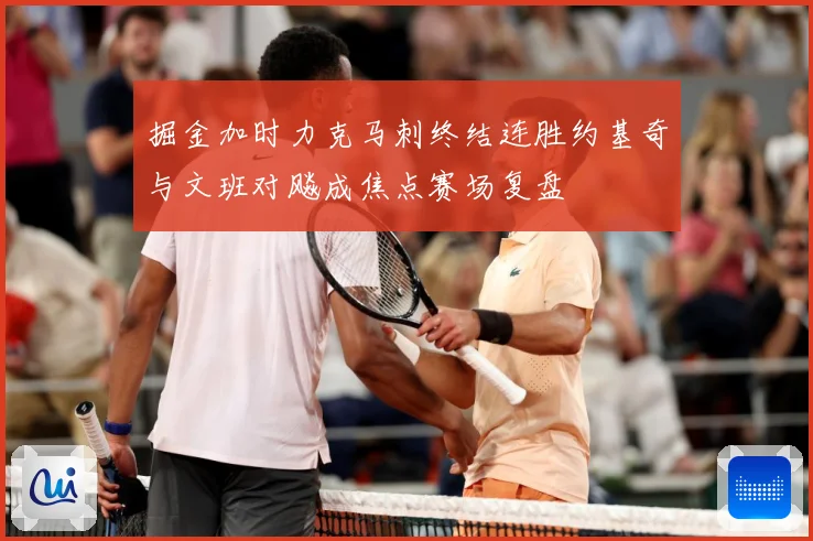 掘金加时力克马刺终结连胜约基奇与文班对飚成焦点赛场复盘