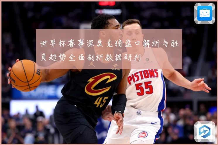 世界杯赛事深度竞猜盘口解析与胜负趋势全面剖析数据研判