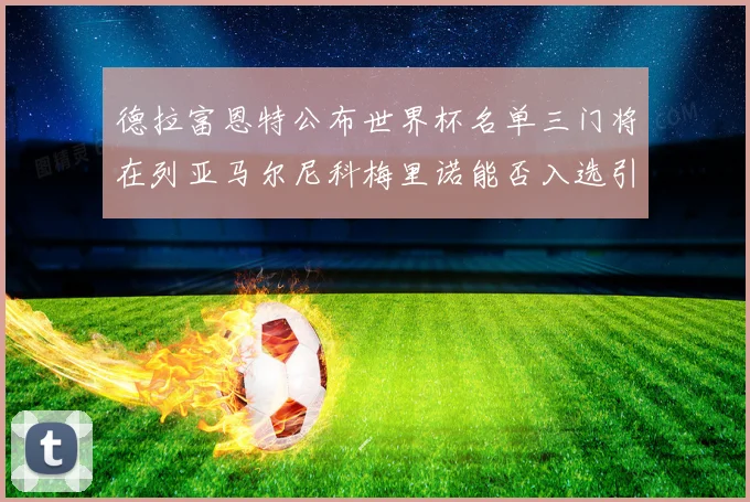 德拉富恩特公布世界杯名单三门将在列亚马尔尼科梅里诺能否入选引关注