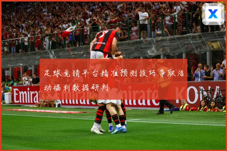 足球竞猜平台精准预测技巧争取活动福利数据研判