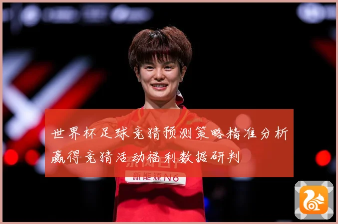 世界杯足球竞猜预测策略精准分析赢得竞猜活动福利数据研判