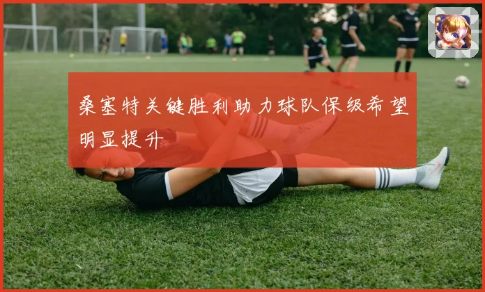 桑塞特关键胜利助力球队保级希望明显提升
