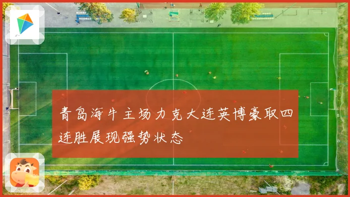青岛海牛主场力克大连英博豪取四连胜展现强势状态