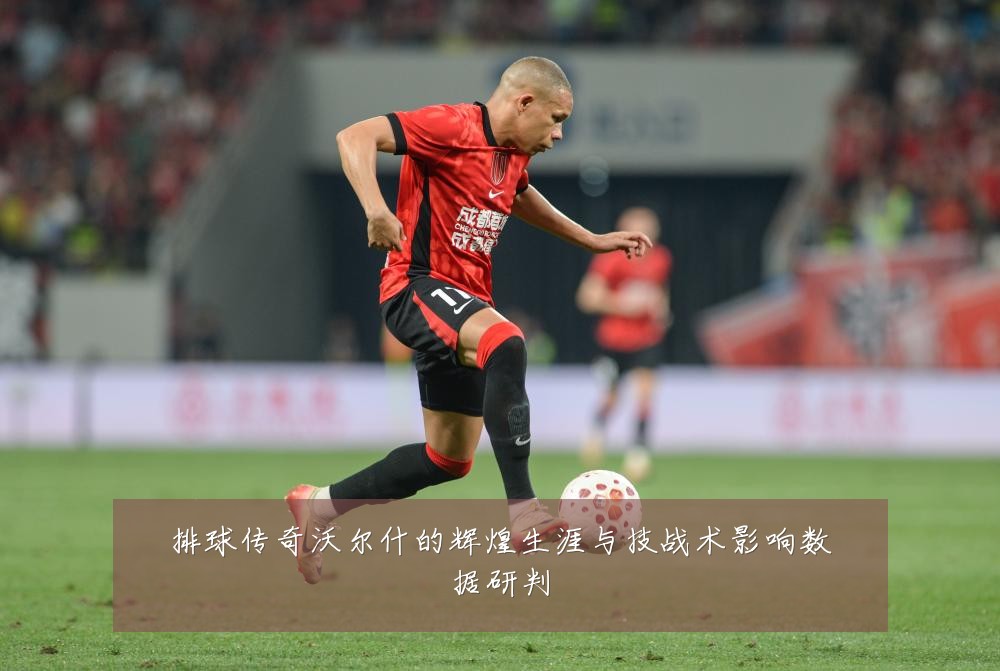 排球传奇沃尔什的辉煌生涯与技战术影响数据研判