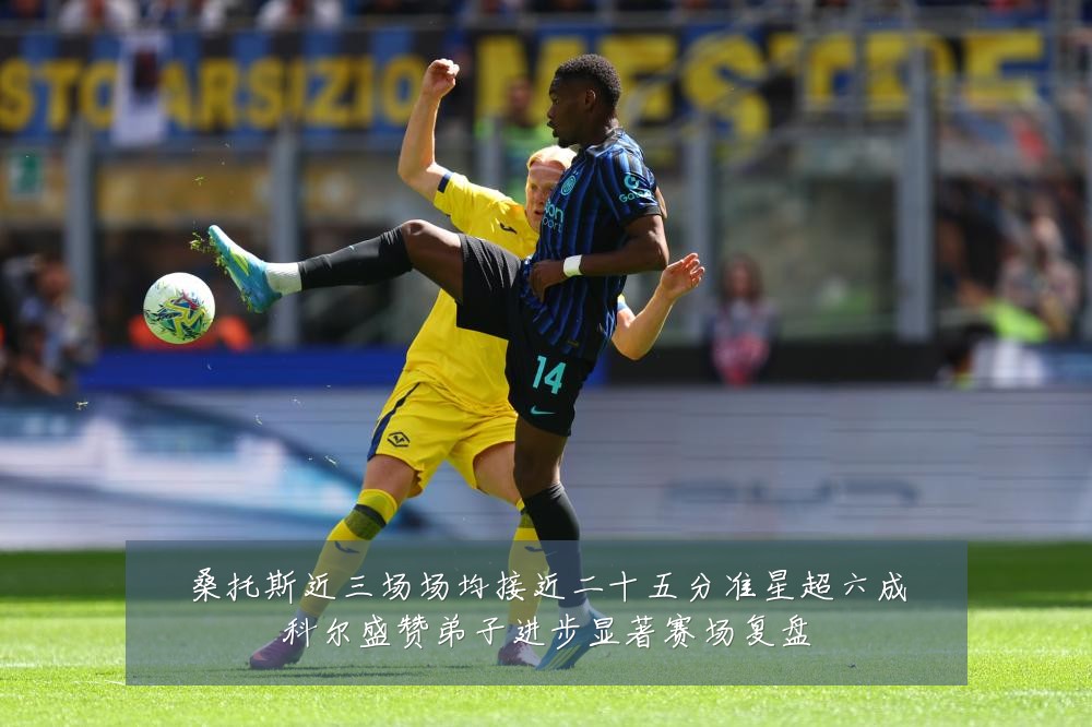 桑托斯近三场场均接近二十五分准星超六成科尔盛赞弟子进步显著赛场复盘