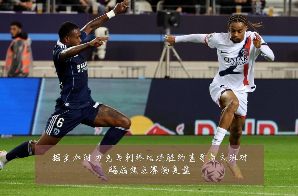 掘金加时力克马刺终结连胜约基奇与文班对飚成焦点赛场复盘