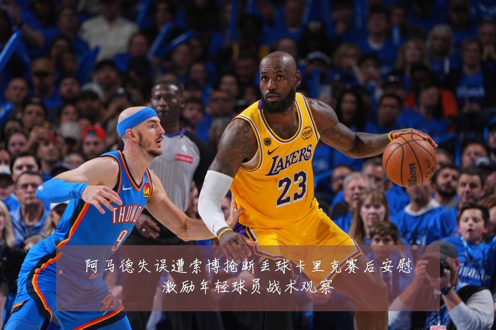阿马德失误遭索博抢断丢球卡里克赛后安慰激励年轻球员战术观察